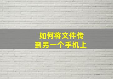 如何将文件传到另一个手机上