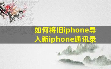 如何将旧iphone导入新iphone通讯录