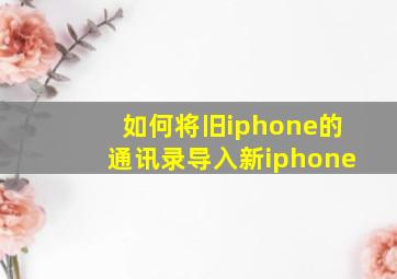 如何将旧iphone的通讯录导入新iphone