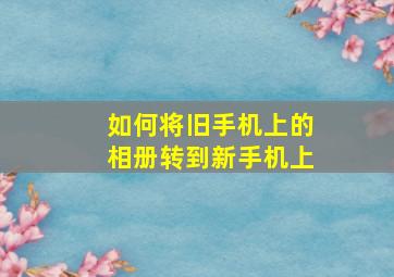 如何将旧手机上的相册转到新手机上