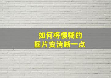 如何将模糊的图片变清晰一点