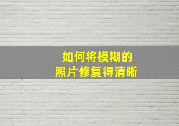 如何将模糊的照片修复得清晰