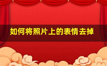 如何将照片上的表情去掉