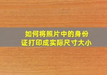 如何将照片中的身份证打印成实际尺寸大小