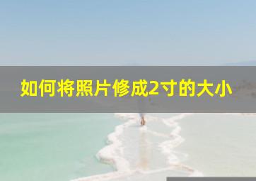 如何将照片修成2寸的大小