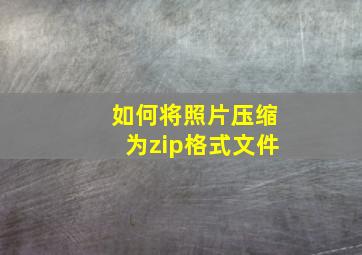 如何将照片压缩为zip格式文件