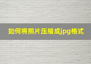 如何将照片压缩成jpg格式