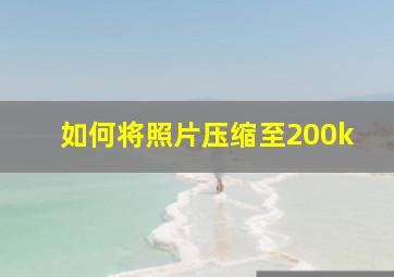 如何将照片压缩至200k