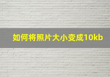 如何将照片大小变成10kb