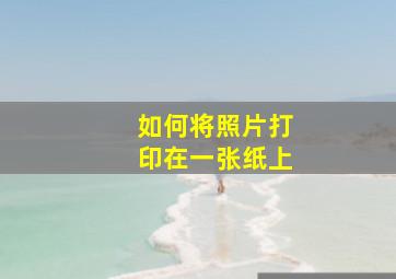 如何将照片打印在一张纸上