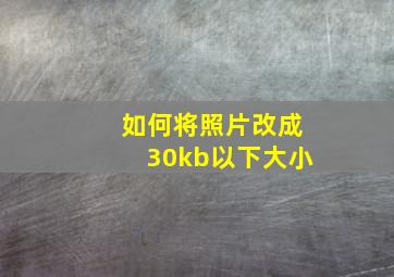 如何将照片改成30kb以下大小