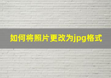 如何将照片更改为jpg格式