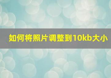 如何将照片调整到10kb大小