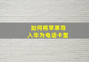 如何将苹果导入华为电话卡里