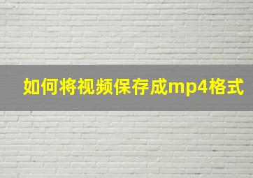 如何将视频保存成mp4格式