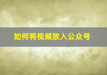 如何将视频放入公众号