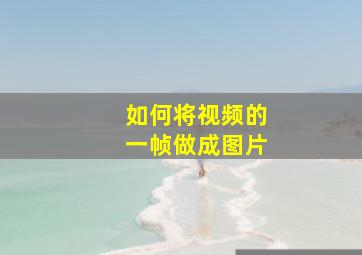 如何将视频的一帧做成图片