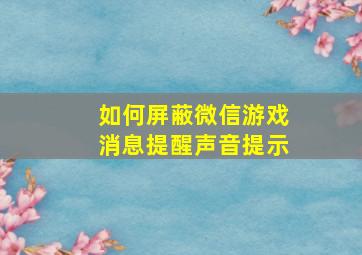 如何屏蔽微信游戏消息提醒声音提示