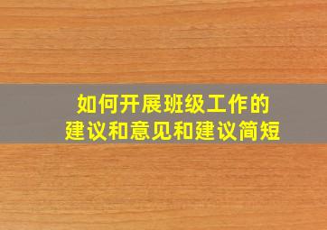 如何开展班级工作的建议和意见和建议简短