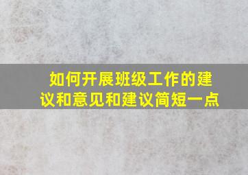 如何开展班级工作的建议和意见和建议简短一点