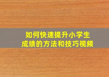 如何快速提升小学生成绩的方法和技巧视频