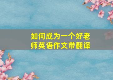 如何成为一个好老师英语作文带翻译