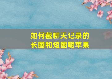 如何截聊天记录的长图和短图呢苹果