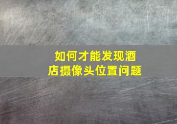 如何才能发现酒店摄像头位置问题