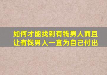 如何才能找到有钱男人而且让有钱男人一直为自己付出