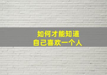 如何才能知道自己喜欢一个人