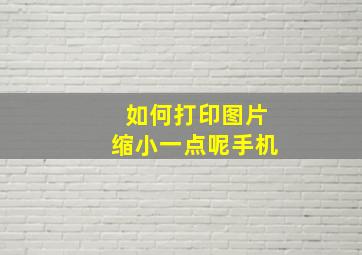 如何打印图片缩小一点呢手机