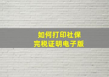 如何打印社保完税证明电子版