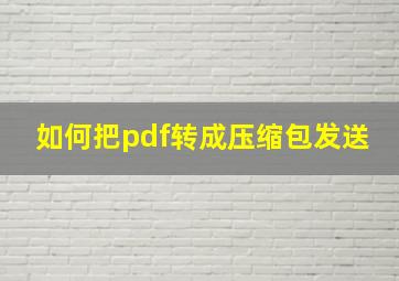 如何把pdf转成压缩包发送