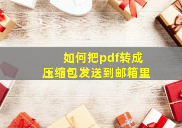 如何把pdf转成压缩包发送到邮箱里