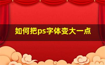 如何把ps字体变大一点