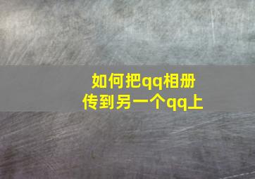 如何把qq相册传到另一个qq上