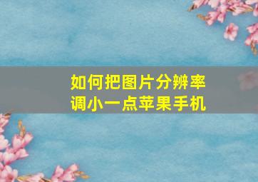 如何把图片分辨率调小一点苹果手机