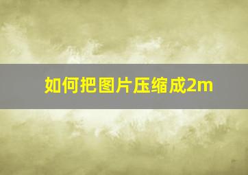 如何把图片压缩成2m