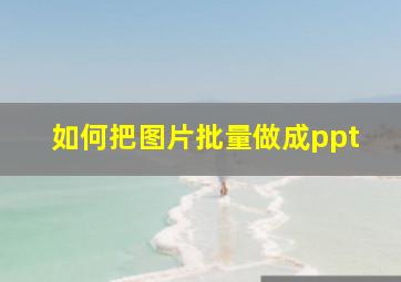 如何把图片批量做成ppt