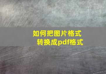 如何把图片格式转换成pdf格式