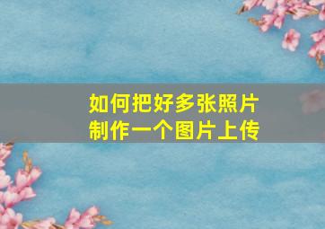 如何把好多张照片制作一个图片上传