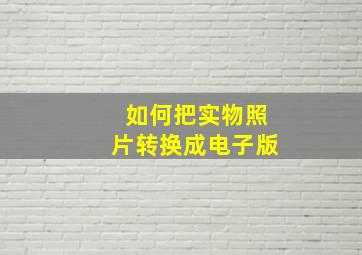 如何把实物照片转换成电子版