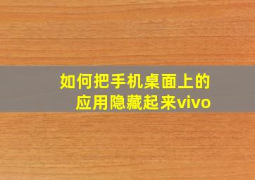 如何把手机桌面上的应用隐藏起来vivo