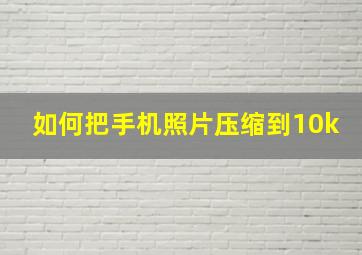 如何把手机照片压缩到10k