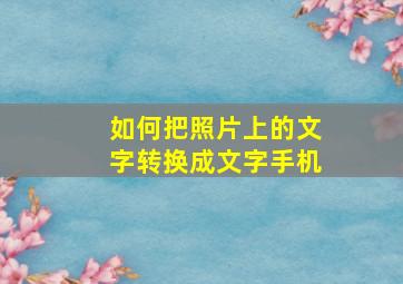 如何把照片上的文字转换成文字手机