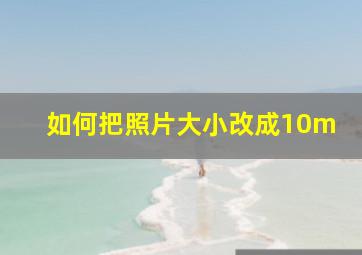 如何把照片大小改成10m