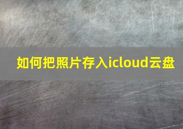 如何把照片存入icloud云盘