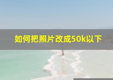 如何把照片改成50k以下