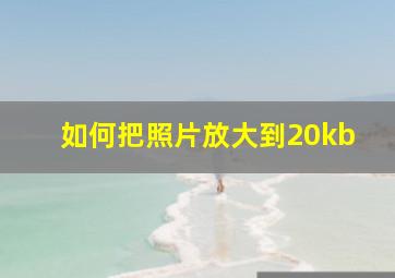 如何把照片放大到20kb