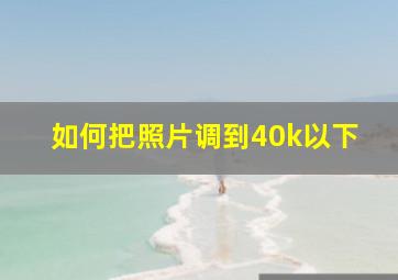 如何把照片调到40k以下